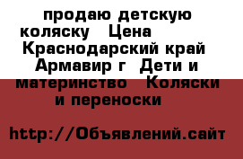 продаю детскую коляску › Цена ­ 8 500 - Краснодарский край, Армавир г. Дети и материнство » Коляски и переноски   